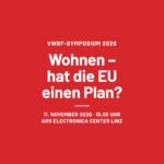 VWBF-Symposium 2026: Wohnen – hat die EU einen Plan? 11. November 2026, 15.00 Uhr, Ars Electronica Center Linz